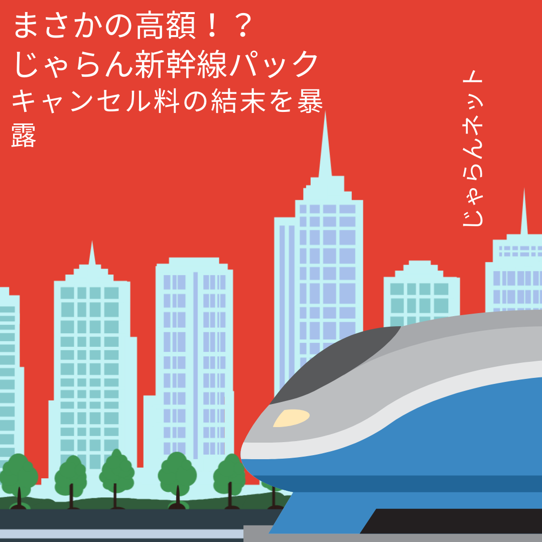 まさかの高額！？じゃらん新幹線パック キャンセル料の結末を暴露