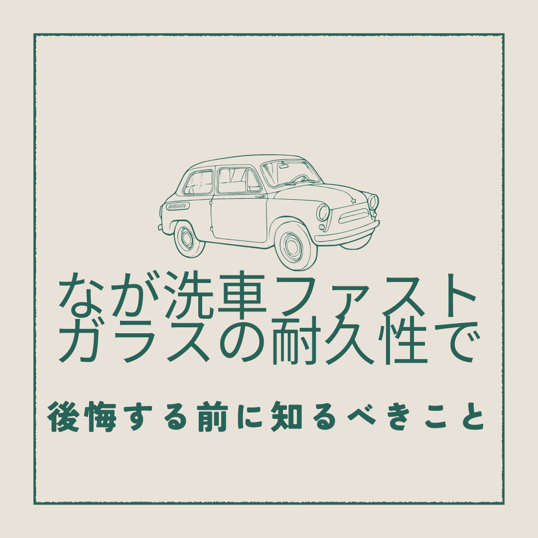 なが洗車ファストガラスの耐久性で後悔する前に知るべきこと